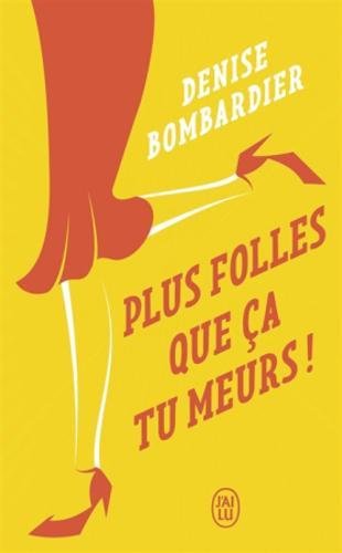 Plus folles que ça tu meurs ! - DENISE BOMBARDIER