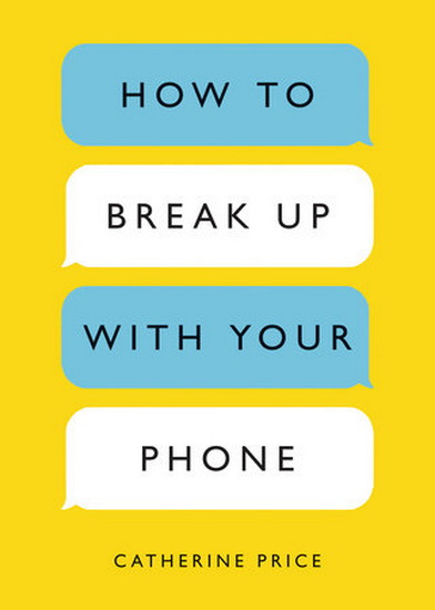 How to Break Up with Your Phone - CATHERINE PRICE