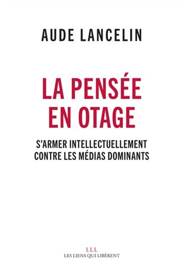 La Pensée en otage : s'armer intellectuellement contre les médias dominants - AUDE LANCELIN