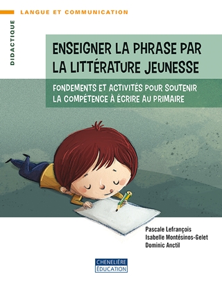 Enseigner la phrase par la littérature jeunesse : fondements et activités pour soutenir la compétence à écrire au primaire - PASCALE LEFRANÇOIS & AL