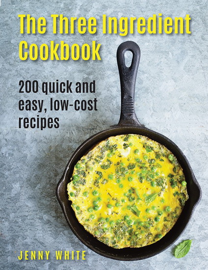 The Three Ingredient Cookbook: 200 Quick and Easy, Low-Cost Recipes - JENNY WHITE