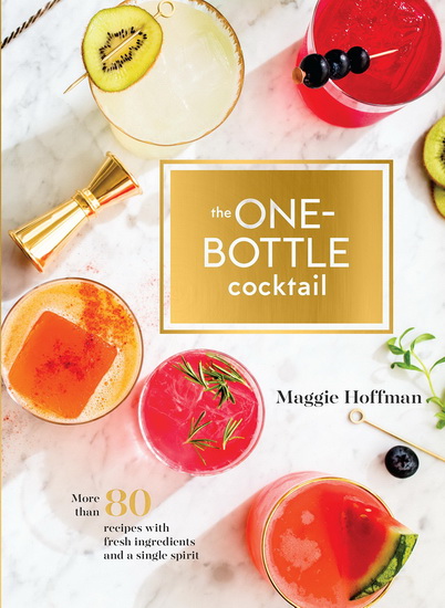 The One-Bottle Cocktail : More Than 80 Recipes with Fresh Ingredients and a Single Spirit - MAGGIE HOFFMAN