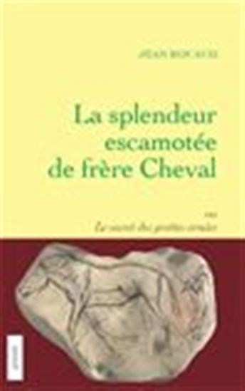 La Splendeur escamotée de frère cheval ou le secret des grottes ornées - JEAN ROUAUD