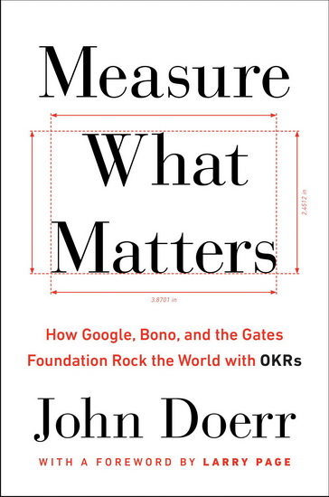 Measure What Matters : How Google, Bono, and the Gates Foundation Rock the World with OKRs - JOHN DOERR