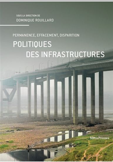 Politiques des infrastructures : permanence, effacement, disparition - DOMINIQUE ROUILLARD
