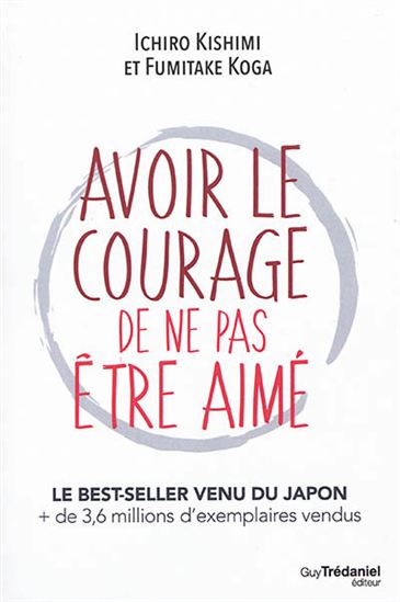 Ichiro Kishimi Fumitaka Koga Avoir Le Courage De Ne Pas Etre Aime Comment Acceder A La Veritable Liberte Pour Transformer Sa Vie Et Atteindre Le Bonheur Croissance Personnelle