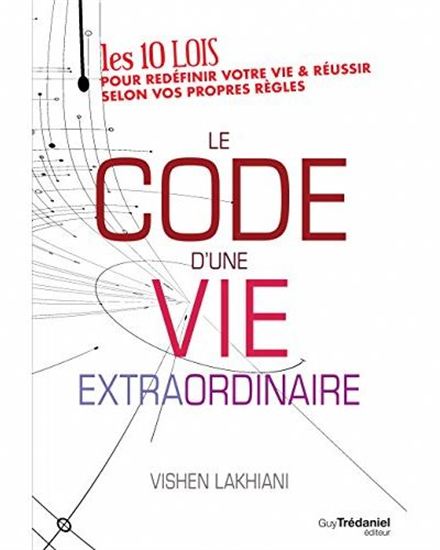 Le Code d'une vie extraordinaire : les 10 lois pour redéfinir votre vie & réussir selon vos propres règle - VISHEN LAKHIANI