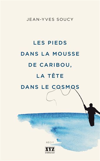 Les Pieds dans la mousse de caribou, la tête dans le cosmos - JEAN-YVES SOUCY