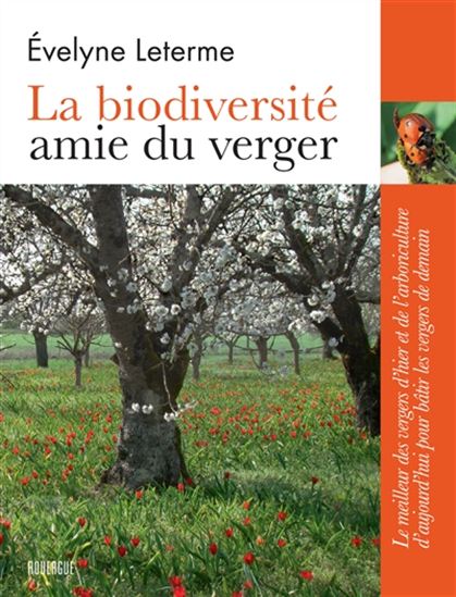 La Biodiversité amie du verger : le meilleur des vergers d&#39;hier et de l&#39;arboriculture d&#39;aujourd&#39;hui pour bâtir les vergers de demain N. éd. - ÉVELYNE LETERME