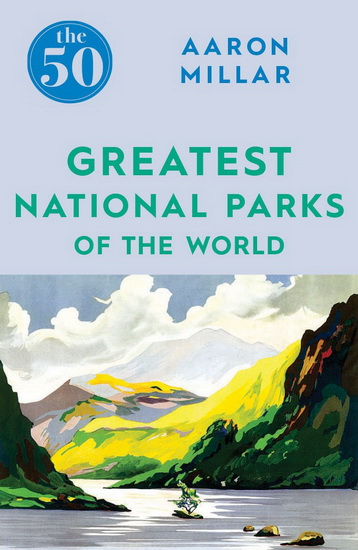 The 50 Greatest National Parks of the World - AARON MILLAR