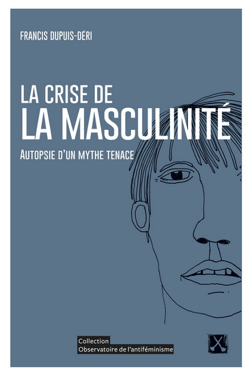 La Crise de la masculinité : autopsie d&#39;un mythe tenace - FRANCIS DUPUIS-DÉRI