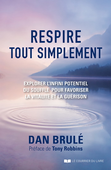 Respire, tout simplement : comment explorer le potentiel infini du souffle - DAN BRULÉ