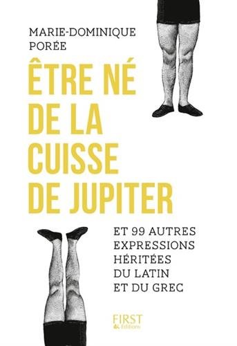 Être né de la cuisse de Jupiter : et 99 autres expressions héritées du latin et du grec - MARIE-DOMINIQUE PORÉE
