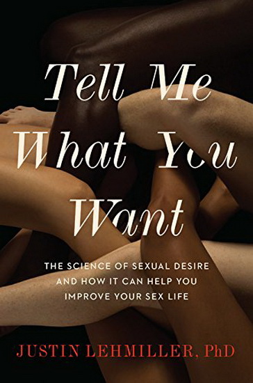 Tell Me What You Want : The Science of Sexual Desire and How It Can Help You Improve Your Sex Life - JUSTIN J LEHMILLER