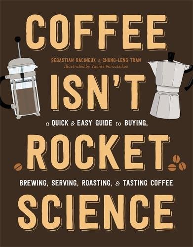 Coffee Isnt Rocket Science : A Quick and Easy Guide to Buying Brewing Serving Roasting and Tasting Coffee - SEBASTIEN RACINEUX & AL