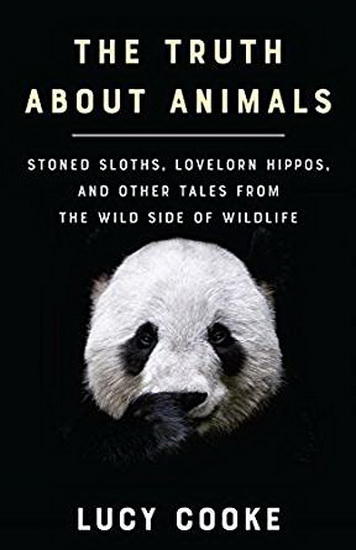 The Truth About Animals : Stoned Sloths Lovelorn Hippos and Other Tales from the Wild Side of Wildlife - LUCY COOKE