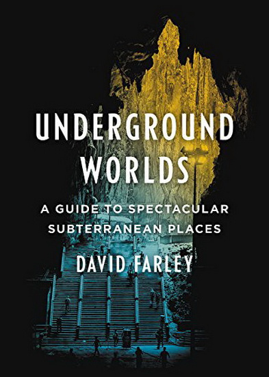 Underground Worlds : A Guide to Spectacular Subterranean Places - DAVID FARLEY