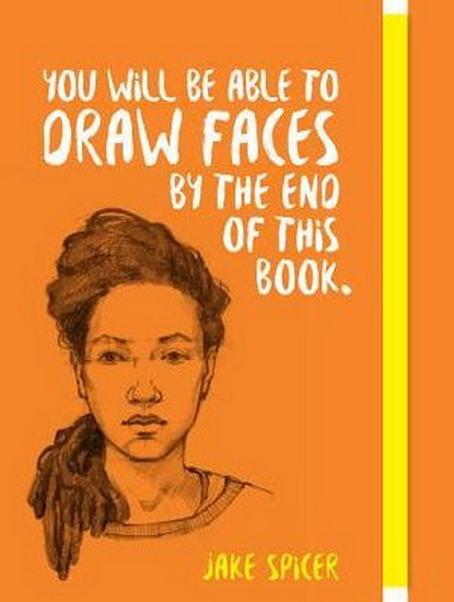 You Will be able to draw faces by the end of this book - JAKE SPICER