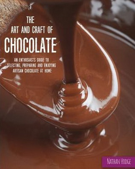 The Art and Craft of Chocolate : An enthusiasts guide to selecting preparing and enjoying artisan chocolate at home - NATHAN HODGE