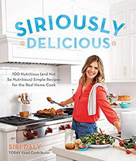 Siriously Delicious : 100 Nutritious(and Not So Nutritious)Simple Recipes for the Real Home Cook - SIRI DALY