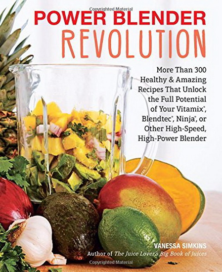Power Blender Revolution : More Than 300 Healthy and Amazing Recipes That Unlock the Full Potential of Your Vitamix Blendtec Ninja or Other High - Speed High - Power Blender - VANESSA SIMKINS