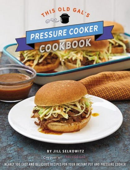 This Old Gals Pressure Cooker Cookbook : Nearly 100 Satisfying Recipes for Your Instant Pot Pressure Cooker and Slow Cooker - JILL SELKOWITZ