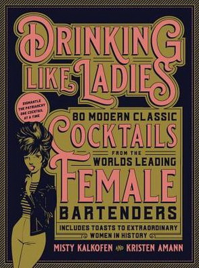 Drinking Like Ladies : 75 modern cocktails from the worlds leading female bartenders Includes toasts to extraordinary women in history - MISTY KALKOFEN - KIRSTEN AMANN