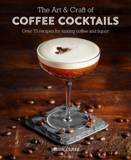 The Art & Craft of Coffee Cocktails - JASON CLARK