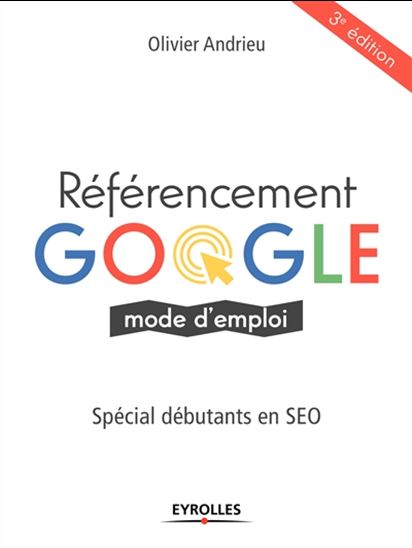 Référencement Google : mode d'emploi : spécial débutants en SEO, 3e éd. - OLIVIER ANDRIEU