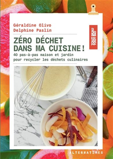 Zéro déchet dans ma cuisine ! : 40 pas-à-pas maison et jardin pour recycler les déchets culinaires - GÉRALDINE OLIVO - DELPHINE PASLIN