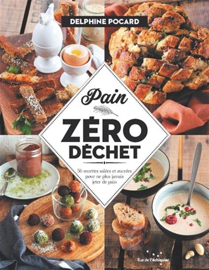 Pain zéro déchet : 56 recettes salées et sucrées pour ne plus jamais jeter de pain - DELPHINE POCARD