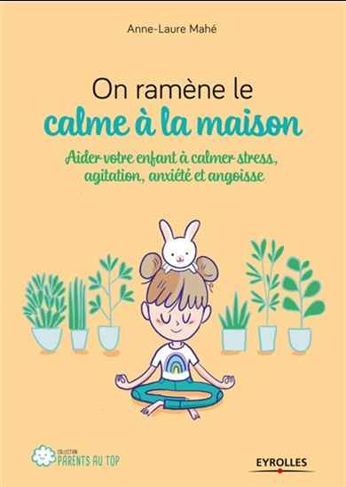 On ramène le calme à la maison ! : aider votre enfant à calmer stress, agitation, anxiété et angoisses - ANNE-LAURE MAHÉ