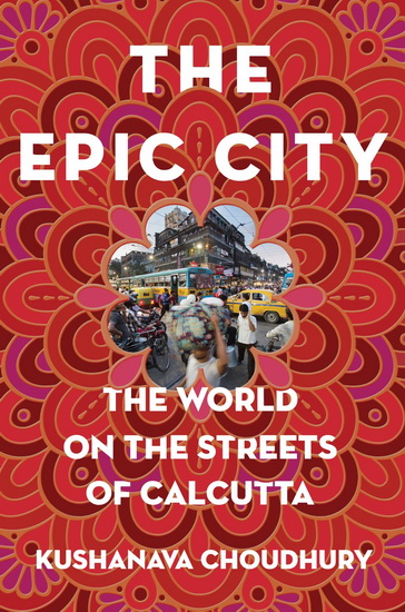 The Epic City : The World on the Streets of Calcutta - KUSHANAVA CHOUDHURY