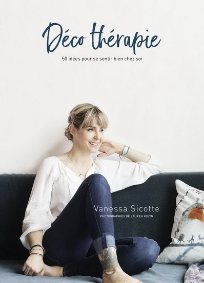 Déco thérapie : 50 idées pour se sentir bien chez soi - VANESSA SICOTTE