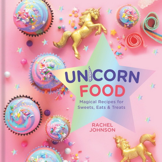 Unicorn Food : Magical Recipes for Sweets Eats and Treats - RACHEL JOHNSON