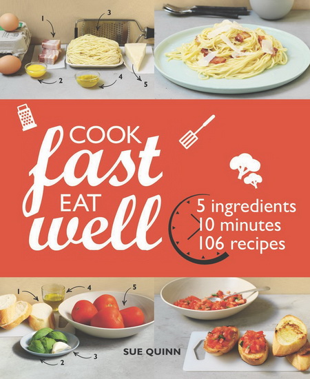 Cook Fast Eat Well : 5 Ingredients 10 Minutes 160 Recipes - SUE QUINN