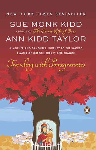 Traveling with Pomegranates : A Mother and Daughter Journey to the Sacred Places of Greece, Turkey, and France - SUE MONK KIDD - ANN KIDD TAYLOR