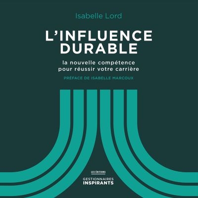 L'Influence durable : la nouvelle compétence pour réussir votre carrière - ISABELLE LORD