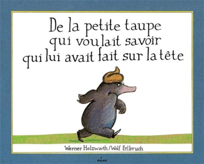 De la petite taupe qui voulait savoir qui lui avait fait sur la tête - WERNER HOLZWARTH - WOLF ERLBRUCH