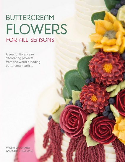 Buttercream Flowers for All Seasons : A year of floral buttercream cake decorating projects from the worlds leading buttercream artists - VALERIANO VALERI - CHRISTINA ONG