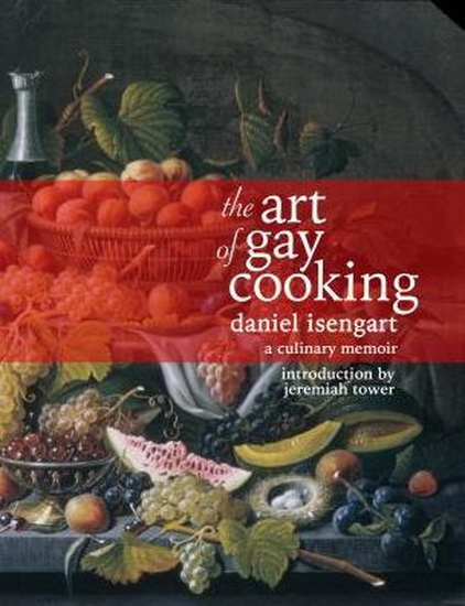 The Art of Gay Cooking : A Culinary Memoir - DANIEL ISENGART - JEREMIAH TOWER