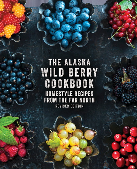 The Alaska Wild Berry Cookbook : Homestyle Recipes from the Far North Revised Edition - COLLECTIF