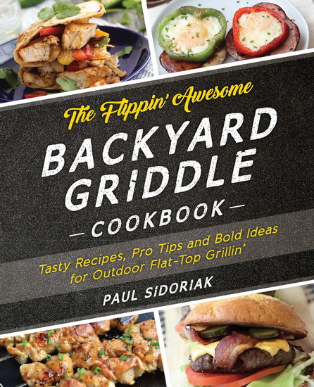 The Flippin Awesome Backyard Griddle Cookbook : Tasty Recipes Pro Tips and Bold Ideas for Outdoor Flat Top Grillin - PAUL SIDORIAK