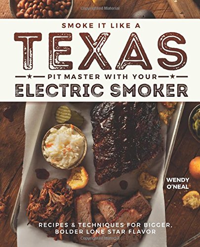 Smoke It Like a Texas Pit Master with Your Electric Smoker : Recipes and Techniques for Bigger Bolder Lone Star Flavor - WENDY ONEAL