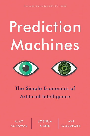 Prediction Machines : The Simple Economics of Artificial Intelligence - AJAY AGRAWAL & AL