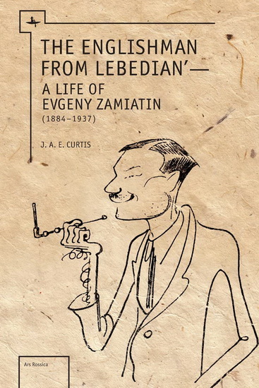 The Englishman from Lebedian : A Life of Evgeny Zamiatin - JAE CURTIS