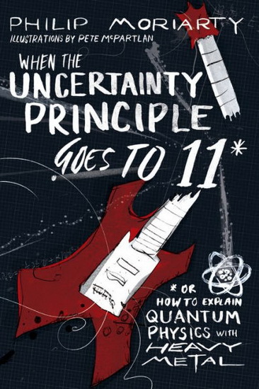When the Uncertainty Principle Goes to 11 : Or How to Explain Quantum Physics with Heavy Metal - PHILIP MORIARTY