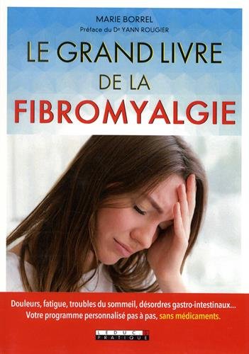 Le Grand livre de la fibromyalgie : douleurs, fatigue, troubles du sommeil, désordres gastro-intestinaux... : votre programme personnalisé pas à pas, sans médicaments - MARIE BORREL