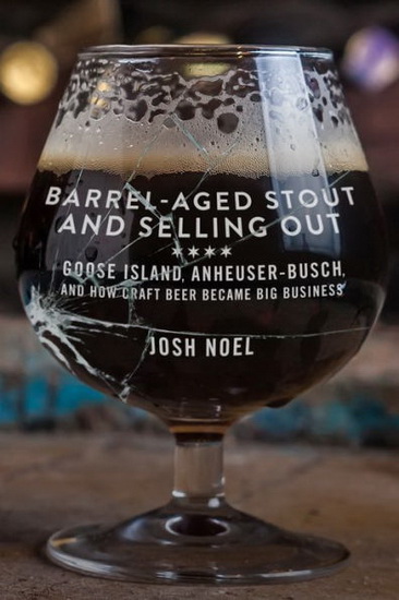 Barrel - Aged Stout and Selling Out : Goose Island Anheuser - Busch and How Craft Beer Became Big Business - JOSH NOEL