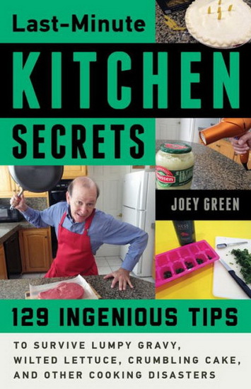 Last - Minute Kitchen Secrets : 129 Ingenious Tips to Survive Lumpy Gravy Wilted Lettuce Crumbling Cake and Other Cooking Disasters - JOEY GREEN